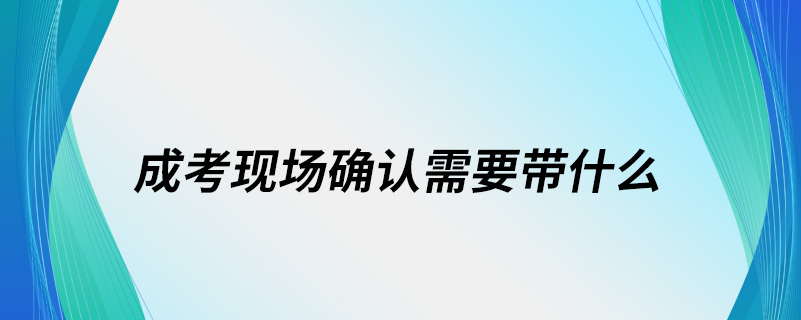 成考现场确认需要带什么