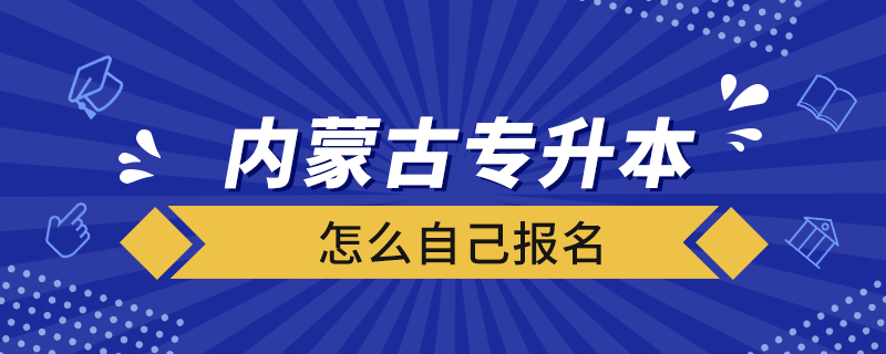 内蒙古专升本怎么自己报名