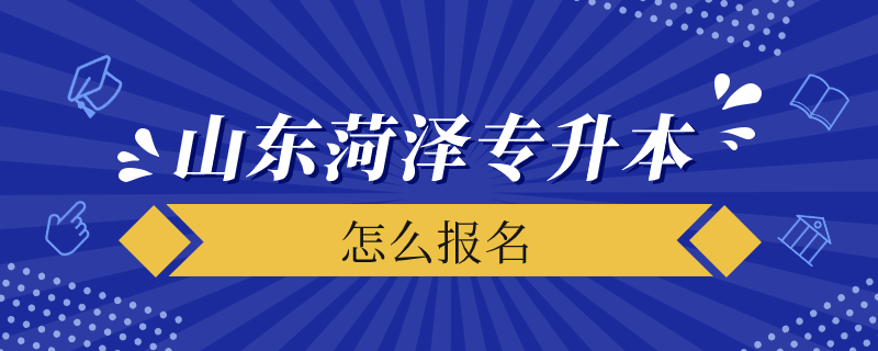 在山东菏泽怎么报考专升本