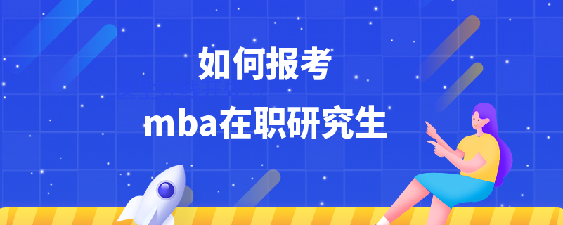 如何报考mba在职研究生