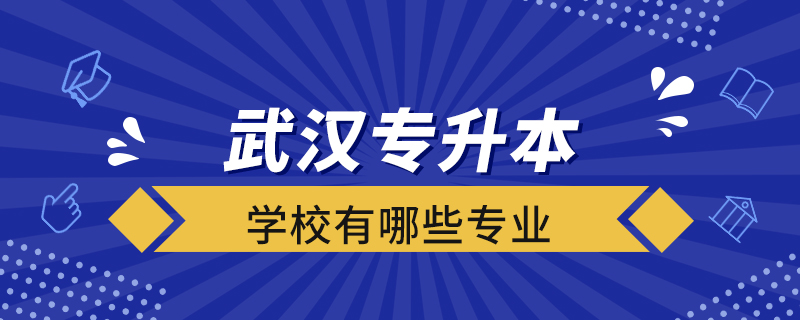 武汉专升本学校有哪些专业