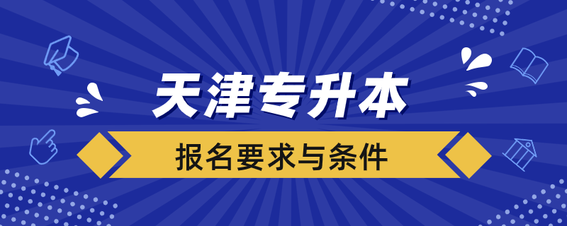 天津报名专升本有什么要求