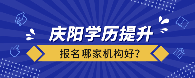 庆阳学历提升报名哪家机构好？