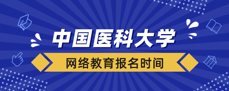 中国医科大学网络教育报名时间在什么时候