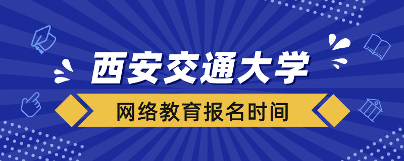 西安交大网络教育什么时候报名