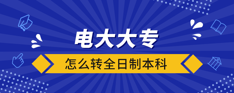 电大大专怎么转全日制本科