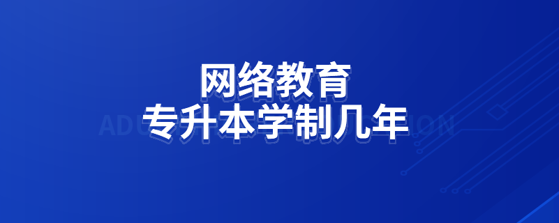 网络教育专升本学制几年