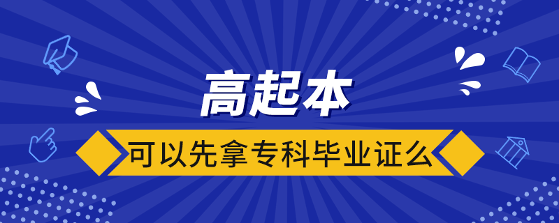 高起本可以先拿专科毕业证么