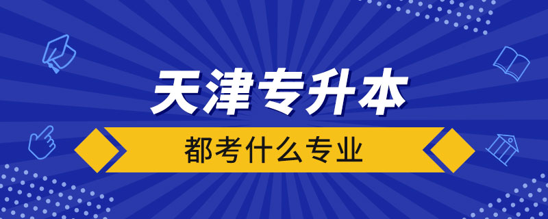 天津市专升本都考什么专业