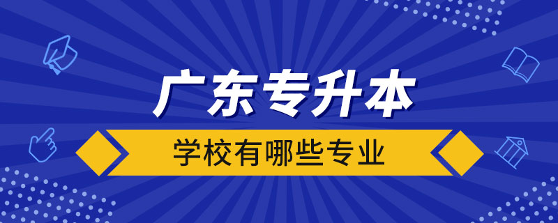 广东的专升本学校有哪些专业