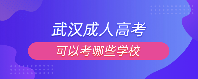 武汉成人高考可以考哪些学校