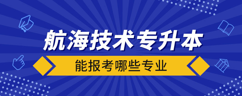 航海技术专升本能报考哪些专业