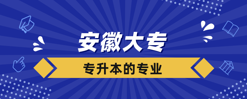 安徽大专可以专升本的学校有哪些专业