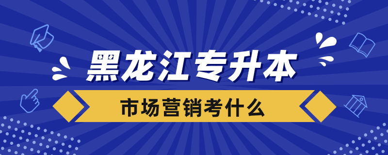 黑龙江专升本市场营销考什么