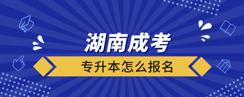 湖南成考专升本怎么报名