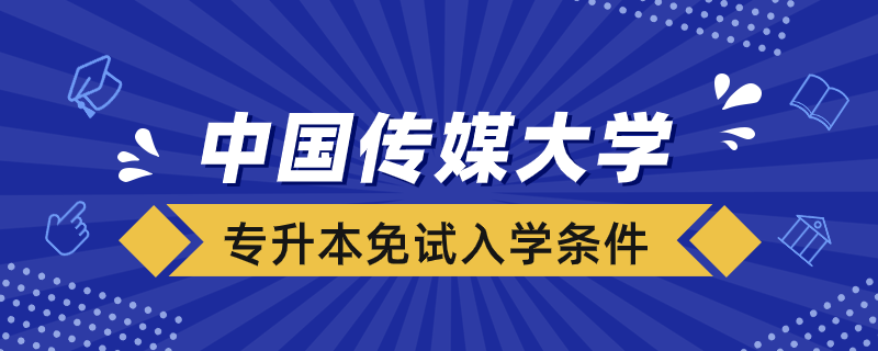 中国传媒大学网络教育专升本免试入学条件