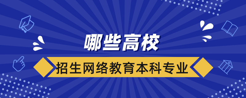 哪些高校招生网络教育本科专业