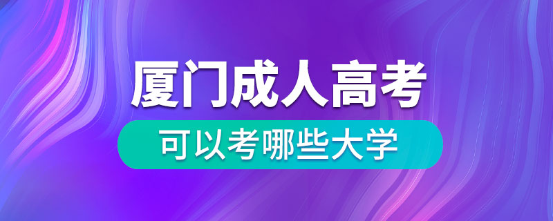 厦门成人高考可以考哪些大学