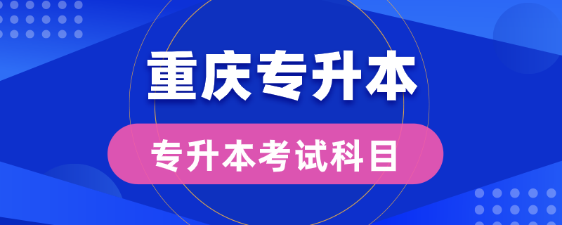 重庆专升本考试科目有几门