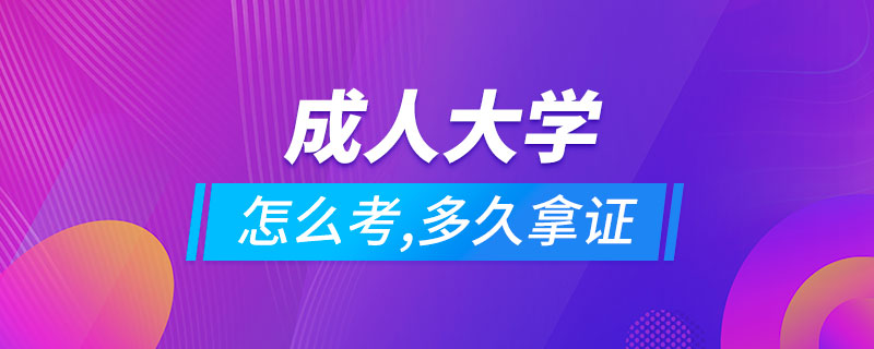 成人大学怎么考,多久可以拿证