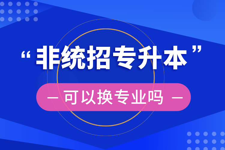 非统招专升本可以换专业吗