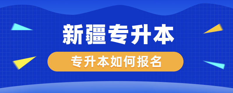 新疆专升本如何报名