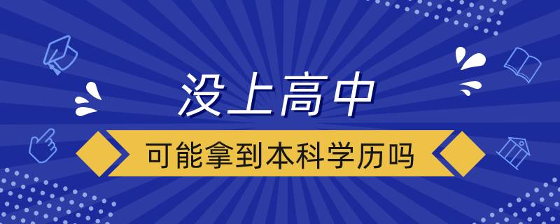 没上高中可能拿到本科学历吗