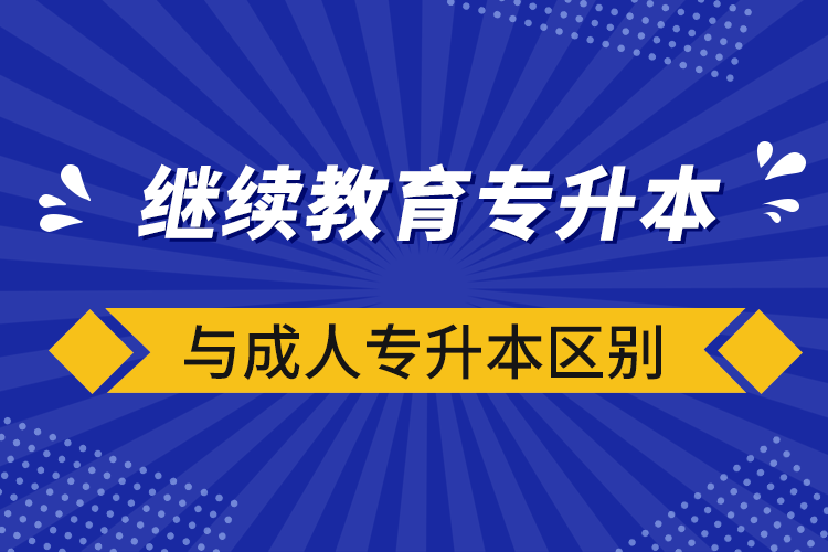 继续教育专升本与成人专升本区别