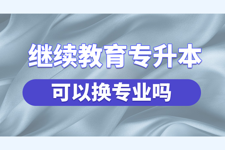 继续教育专升本可以换专业吗