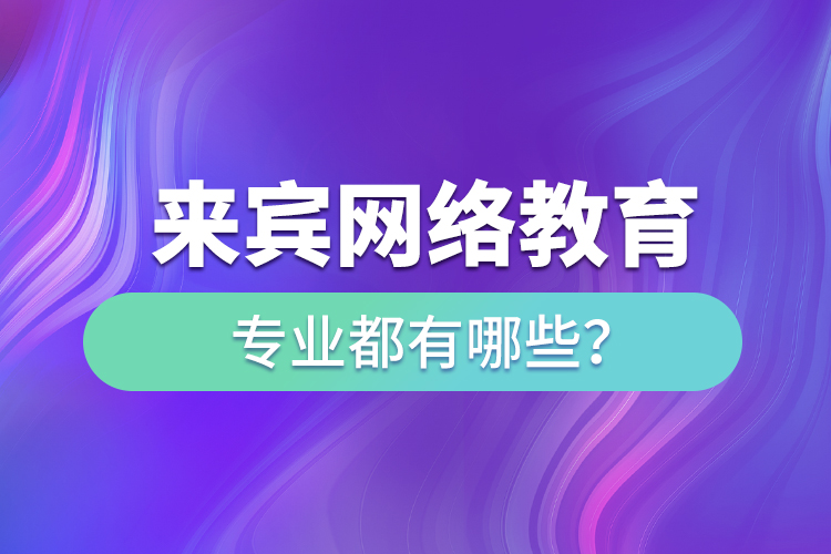 来宾网络教育专业都有哪些？