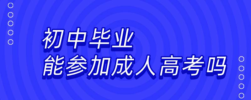 初中毕业能参加成人高考吗