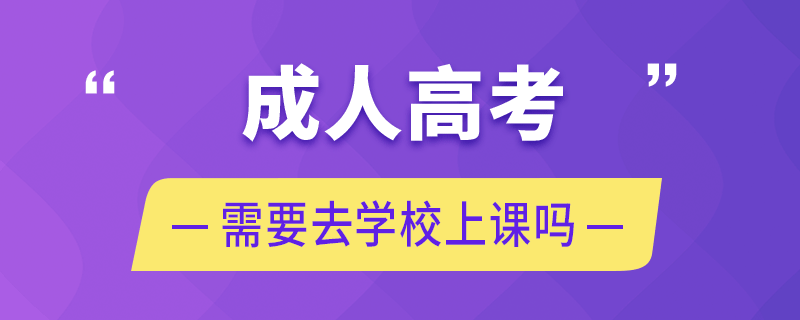 成人高考需要去学校上课吗