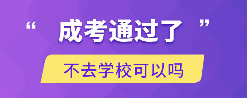 成考通过了不去学校可以吗