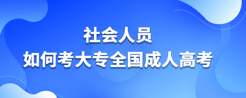 社会人员如何考大专全国成人高考