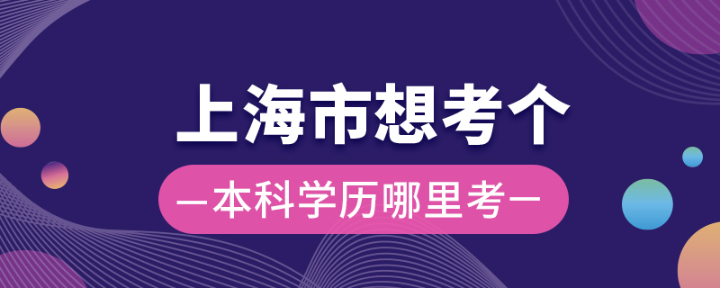 上海市想考个本科学历哪里考