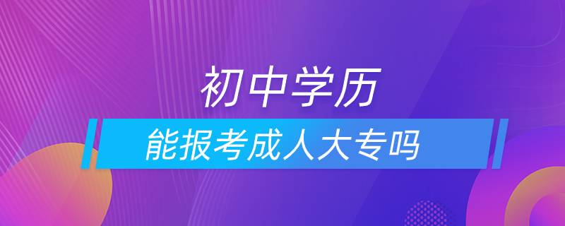 初中学历能报考成人大专吗