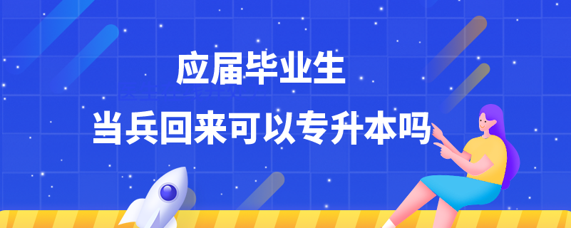 应届毕业生当兵回来可以专升本吗