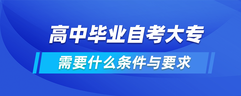 高中毕业自考大专需要什么条件与要求