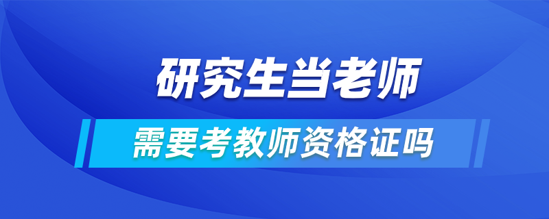 研究生当老师需要考教师资格证吗