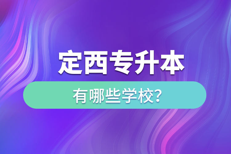 定西专升本有哪些学校？