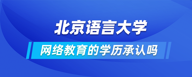 北京语言大学网络教育的学历承认吗