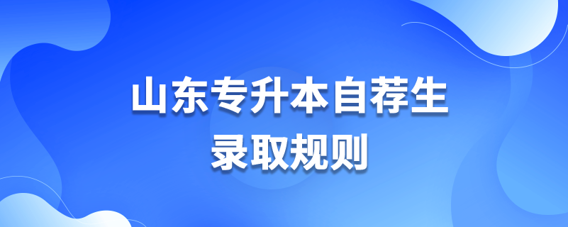 山东专升本自荐生录取规则