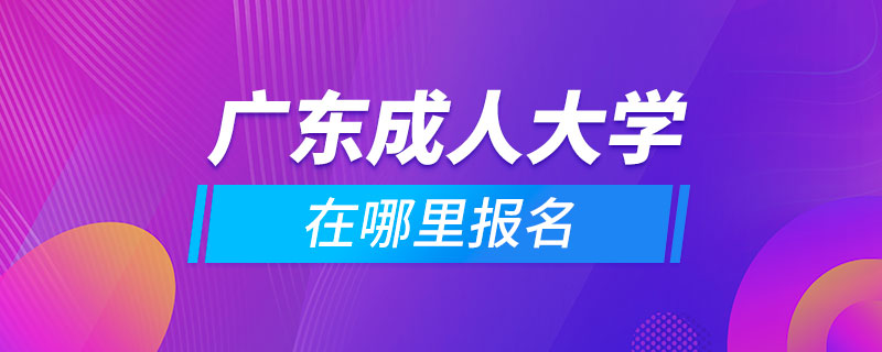 广东成人大学在哪里报名