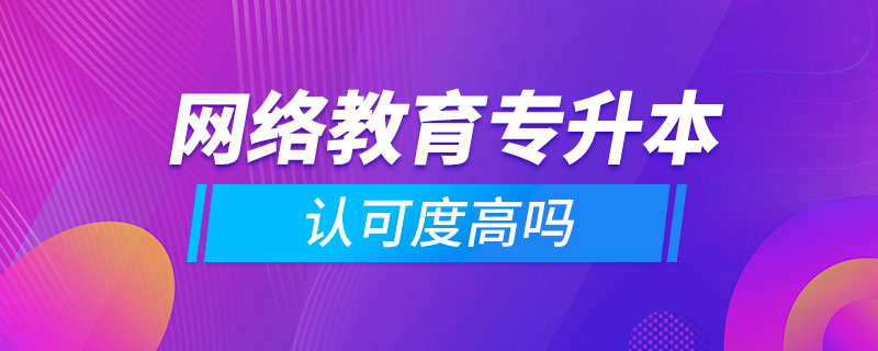 网络教育专升本认可度高吗