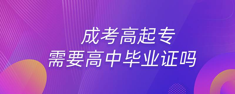 成考高起专需要高中毕业证吗