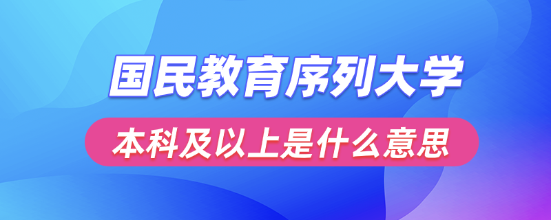 国民教育序列大学本科及以上是什么意思