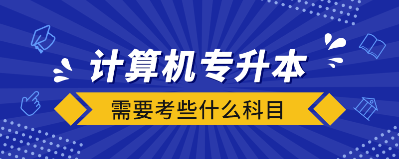 计算机专升本需要考些什么科目