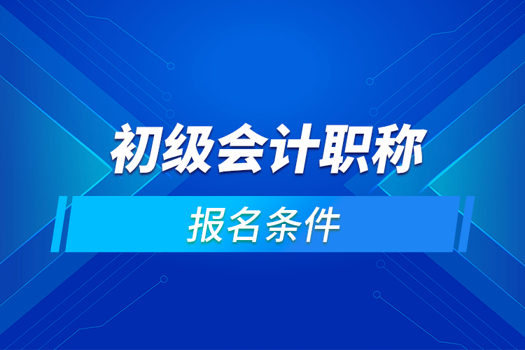 初级会计职称报名条件