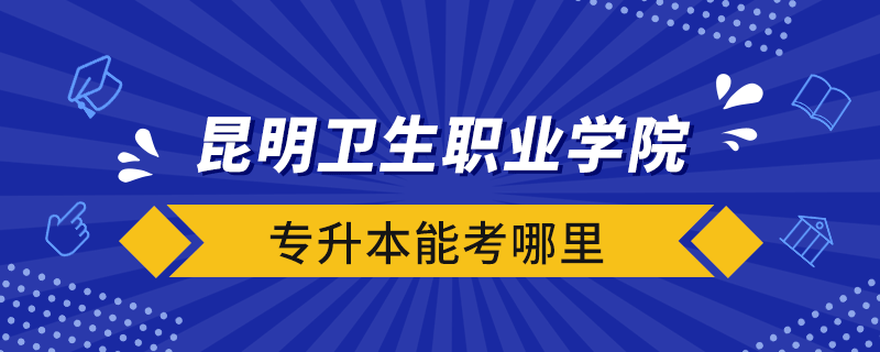 昆明卫生职业学院专升本能考哪里