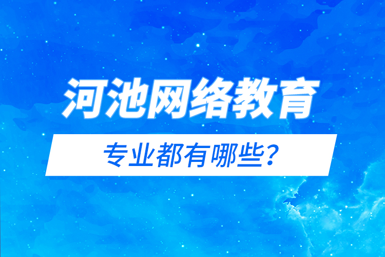 河池网络教育专业都有哪些？